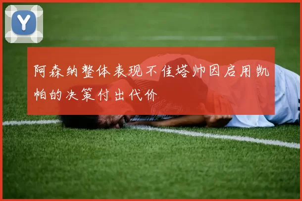 阿森纳整体表现不佳塔帅因启用凯帕的决策付出代价