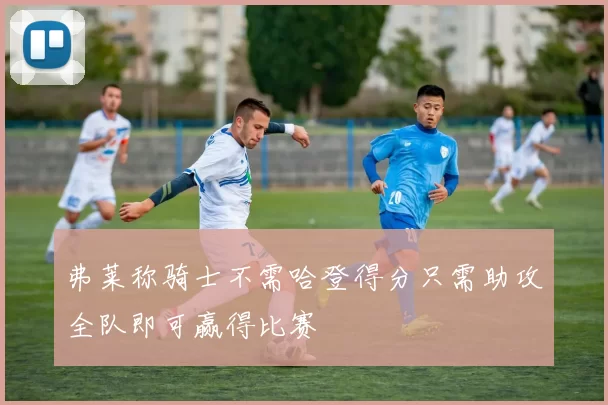 弗莱称骑士不需哈登得分只需助攻全队即可赢得比赛