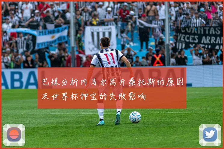 巴媒分析内马尔离开桑托斯的原因及世界杯押宝的失败影响