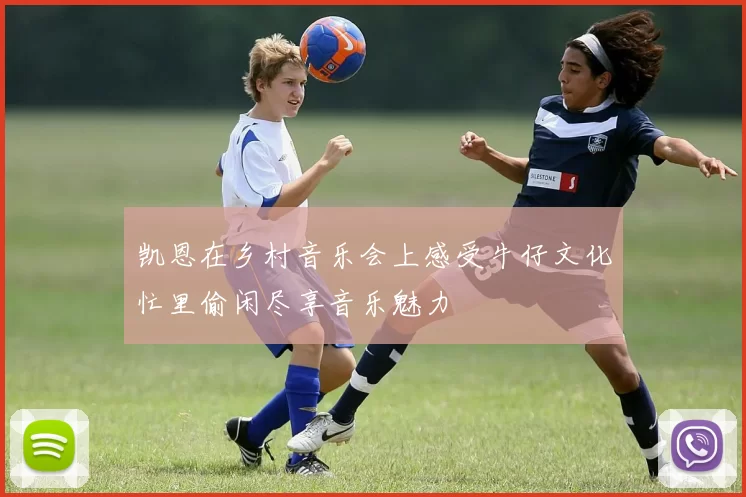 凯恩在乡村音乐会上感受牛仔文化忙里偷闲尽享音乐魅力