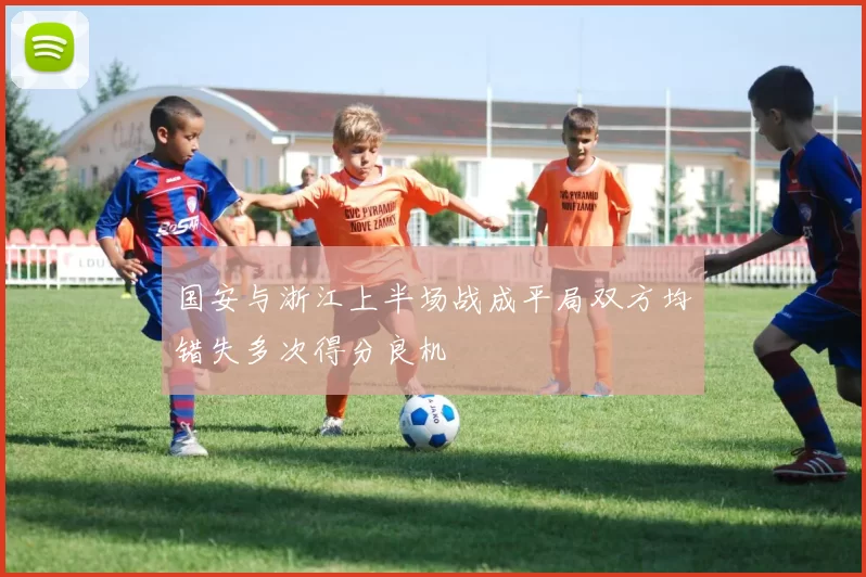 国安与浙江上半场战成平局双方均错失多次得分良机
