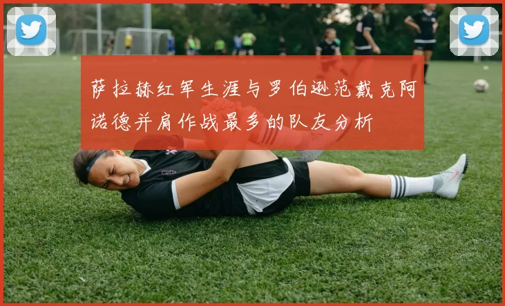 萨拉赫红军生涯与罗伯逊范戴克阿诺德并肩作战最多的队友分析