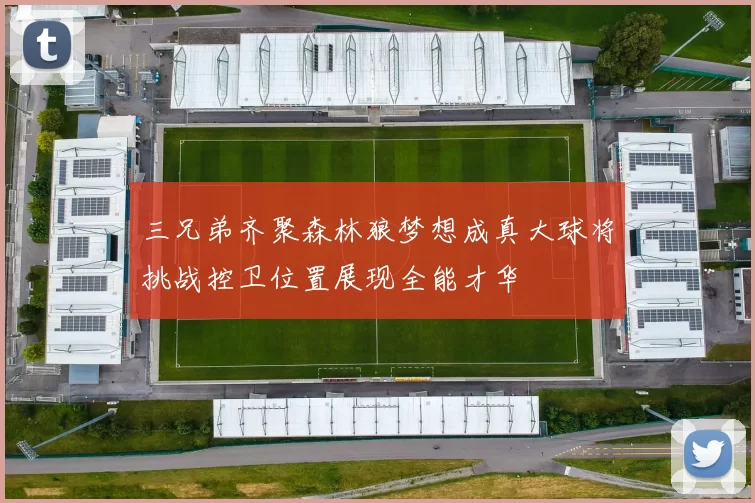 三兄弟齐聚森林狼梦想成真大球将挑战控卫位置展现全能才华
