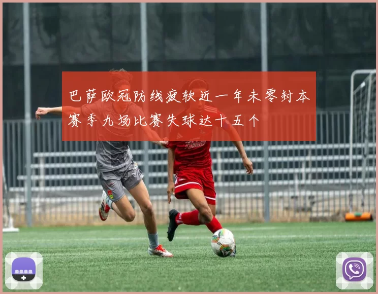 巴萨欧冠防线疲软近一年未零封本赛季九场比赛失球达十五个