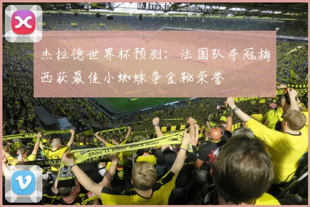 杰拉德世界杯预测：法国队夺冠梅西获最佳小蜘蛛争金靴荣誉