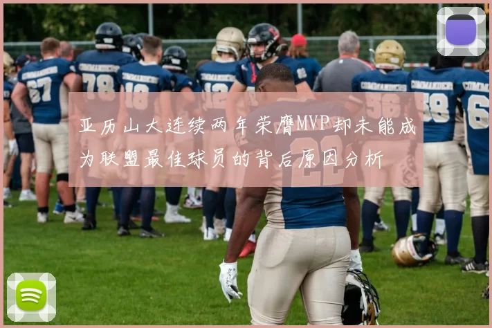亚历山大连续两年荣膺MVP却未能成为联盟最佳球员的背后原因分析