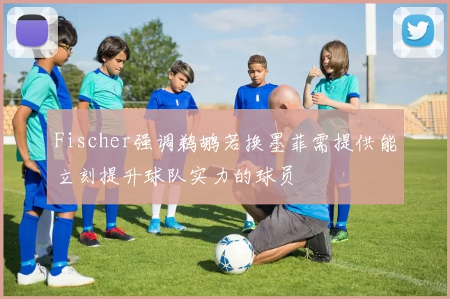 Fischer强调鹈鹕若换墨菲需提供能立刻提升球队实力的球员