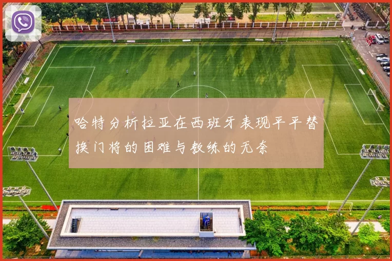 哈特分析拉亚在西班牙表现平平替换门将的困难与教练的无奈
